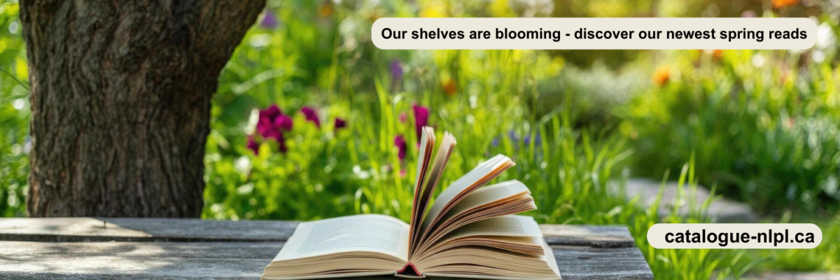 Close-up of an open book on a wooden table outdoors. It is surrounded by grass, flowers and a large tree. Text on the image reads "Our shelves are blooming, discover our newest spring reads". There is also text which is the URL catalogue.nlpl.ca. Clicking this image links to https://guides.nlpl.ca/ReadNext.