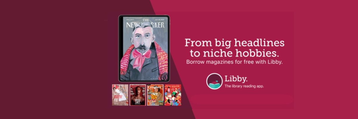 A tablet containing a cover image of The New Yorker magazine. Below this tablet are 4 more small magazine cover images. The logo for Libby also appears with the text "Libby. The library reading app." Other Text on this graphic reads "From big headlines to niche hobbies. Borrow magazines for free with Libby."Clicking the image opens https://elibrary.overdrive.com/library/magazines
